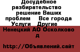 Досудебное разбирательство - решение Ваших проблем. - Все города Услуги » Другие   . Ненецкий АО,Осколково д.